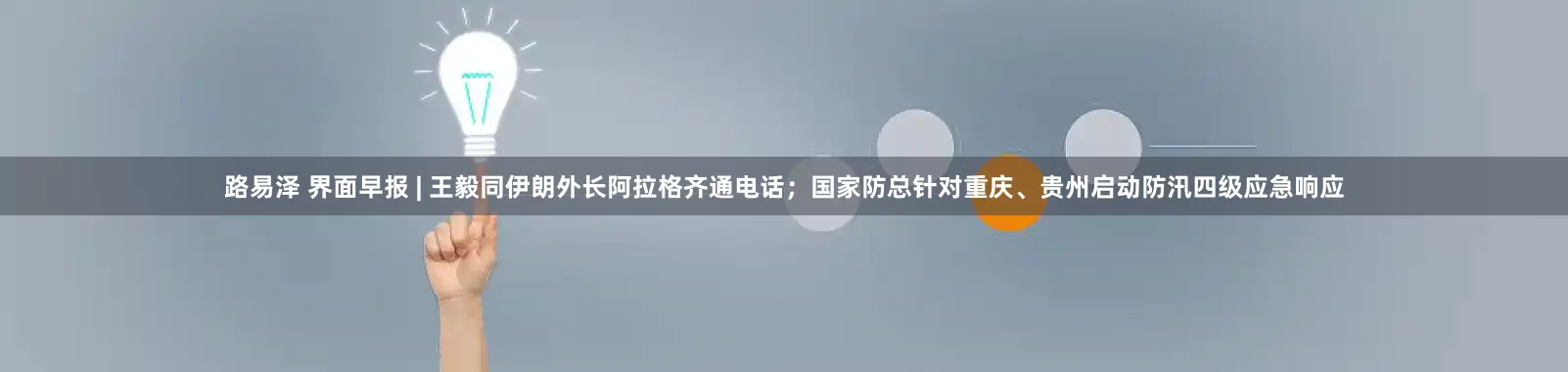 路易泽 界面早报 | 王毅同伊朗外长阿拉格齐通电话；国家防总针对重庆、贵州启动防汛四级应急响应