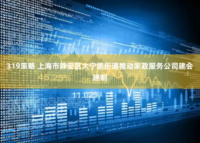 319策略 上海市静安区大宁路街道推动家政服务公司建会建制