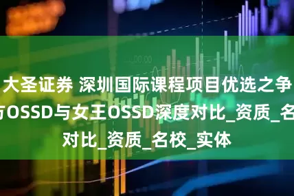 大圣证券 深圳国际课程项目优选之争：新东方OSSD与女王OSSD深度对比_资质_名校_实体