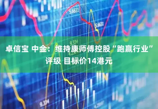 卓信宝 中金：维持康师傅控股“跑赢行业”评级 目标价14港元