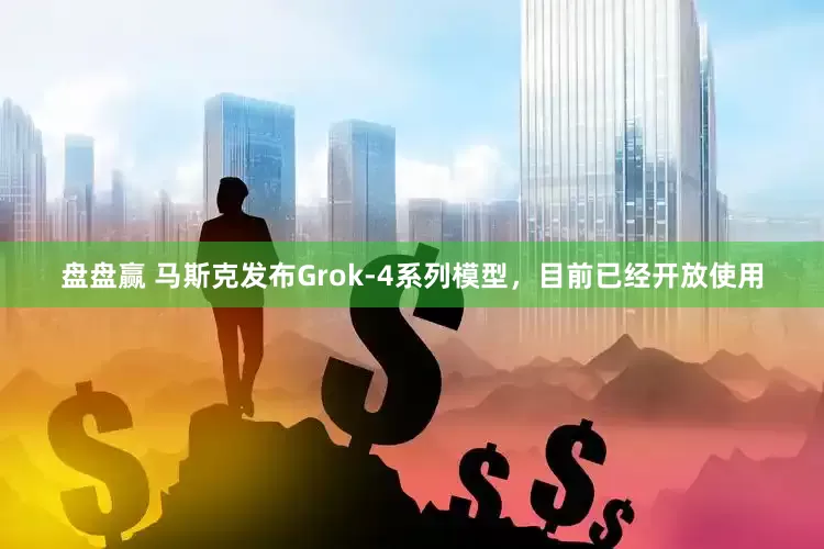 盘盘赢 马斯克发布Grok-4系列模型，目前已经开放使用