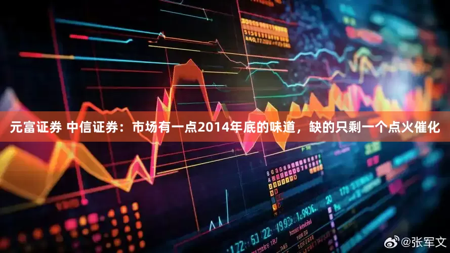 元富证券 中信证券：市场有一点2014年底的味道，缺的只剩一个点火催化