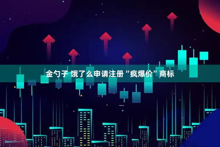 金勺子 饿了么申请注册“疯爆价”商标
