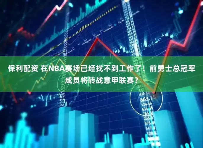 保利配资 在NBA赛场已经找不到工作了！前勇士总冠军成员将转战意甲联赛？