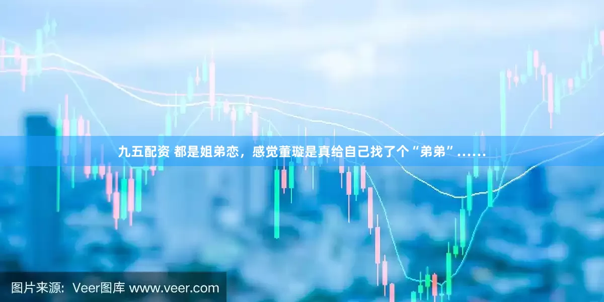 九五配资 都是姐弟恋，感觉董璇是真给自己找了个“弟弟”……