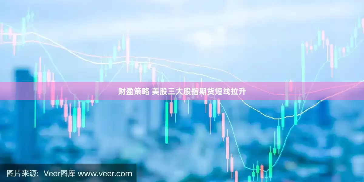 财盈策略 美股三大股指期货短线拉升