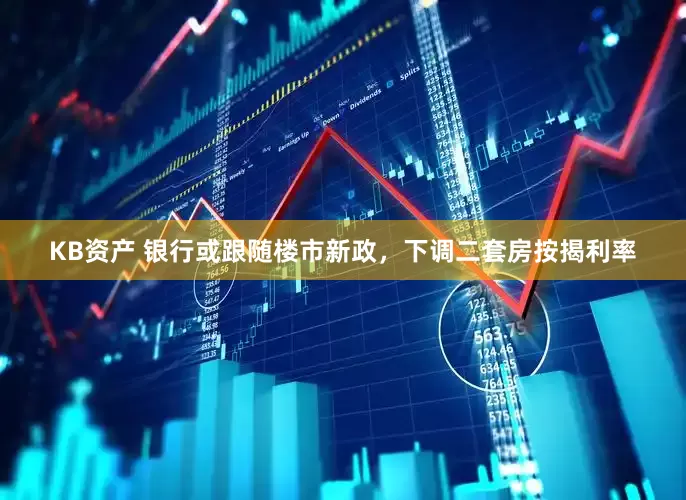 KB资产 银行或跟随楼市新政，下调二套房按揭利率