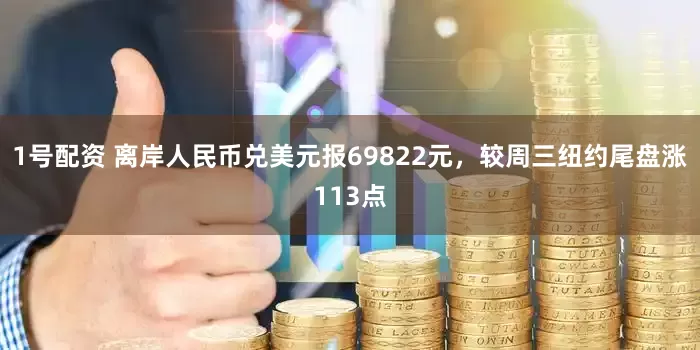 1号配资 离岸人民币兑美元报69822元，较周三纽约尾盘涨113点