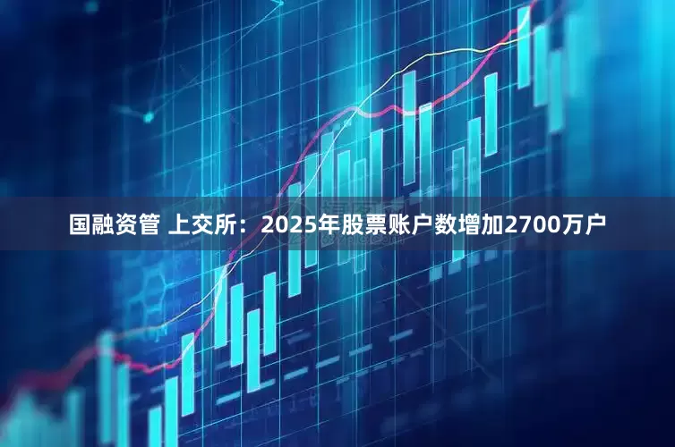 国融资管 上交所：2025年股票账户数增加2700万户