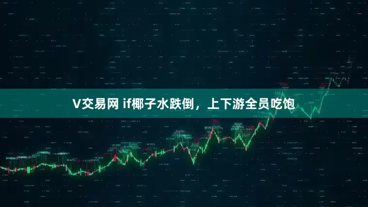 V交易网 if椰子水跌倒，上下游全员吃饱