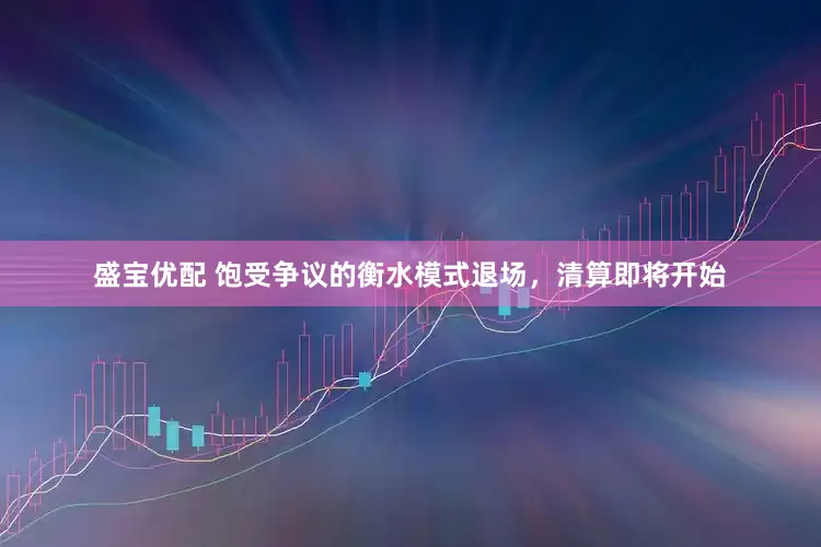 盛宝优配 饱受争议的衡水模式退场，清算即将开始